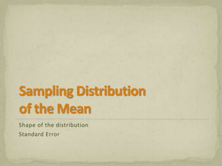 Shape of the distribution 
Standard Error 
 