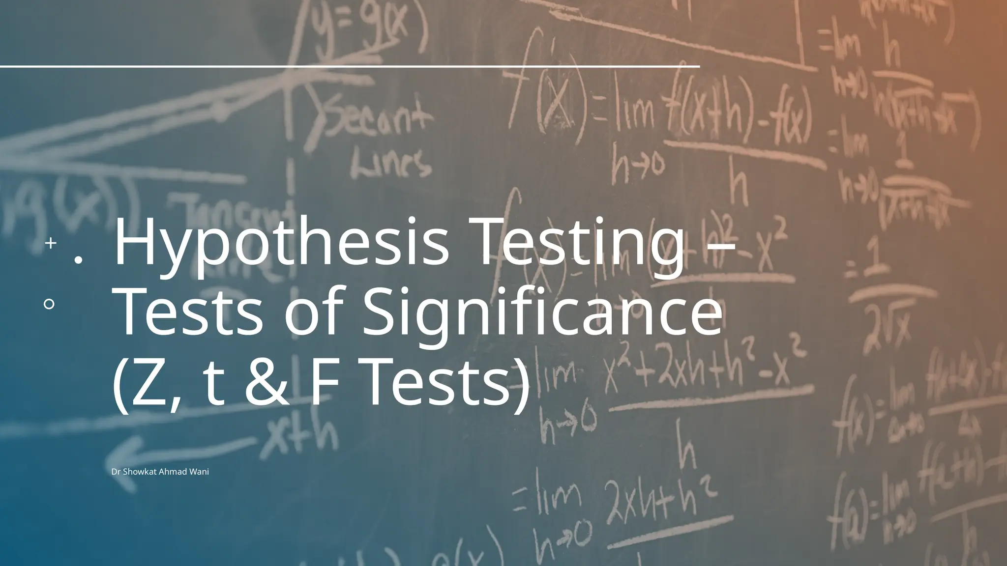 Hypothesis Testing –
Tests of Significance
(Z, t & F Tests)
Dr Showkat Ahmad Wani
 