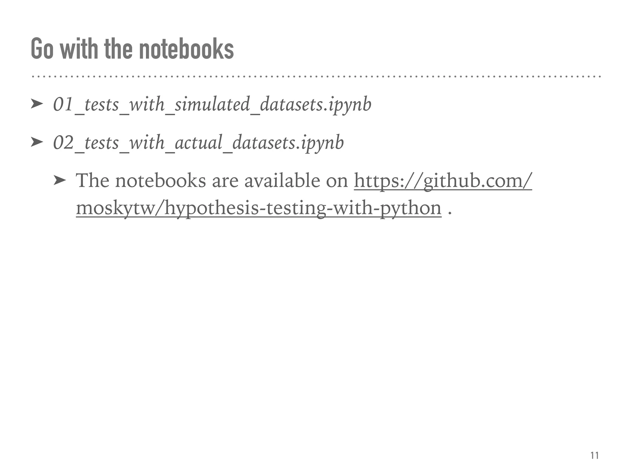 Go with the notebooks
➤ 01_tests_with_simulated_datasets.ipynb
➤ 02_tests_with_actual_datasets.ipynb
➤ The notebooks are available on https://github.com/
moskytw/hypothesis-testing-with-python .
11
 