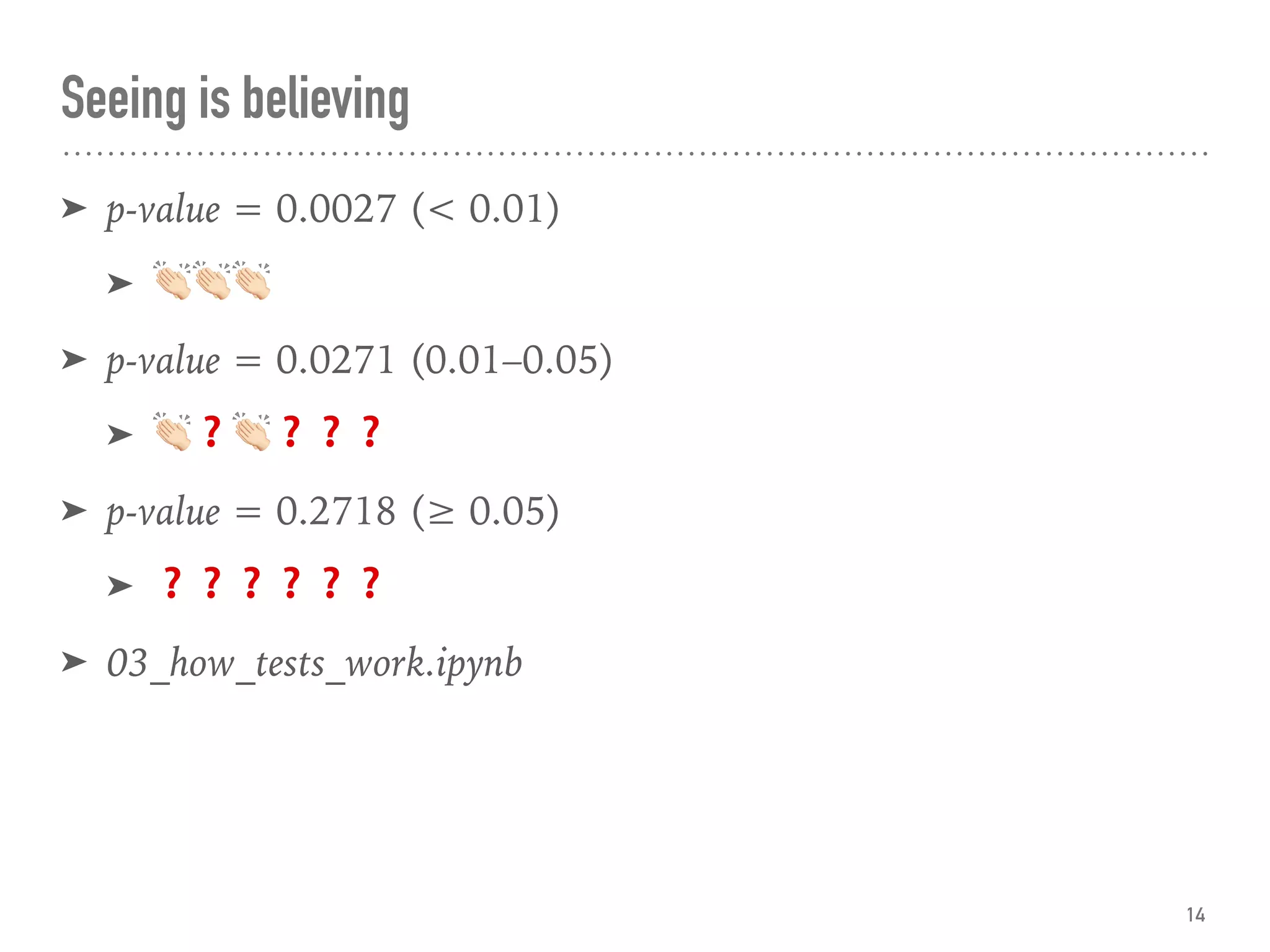 Seeing is believing
➤ p-value = 0.0027 (< 0.01)
➤ !!!
➤ p-value = 0.0271 (0.01–0.05)
➤ !❓!❓❓❓
➤ p-value = 0.2718 (≥ 0.05)
➤ ❓❓❓❓❓❓
➤ 03_how_tests_work.ipynb
14
 