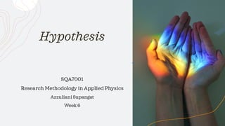 Hypothesis
SQA7001
Research Methodology in Applied Physics
Azzuliani Supangat
Week 6
 