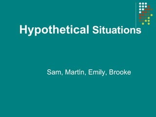Hypothetical  Situations Sam, Mart Í n, Emily, Brooke 