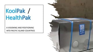KoolPak /
HealthPak
A VISIONING AND POSITIONING
INTO PACIFIC ISLAND COUNTRIES
 