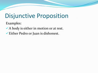 Disjunctive Proposition
Examples:
A body is either in motion or at rest.
Either Pedro or Juan is dishonest.
 