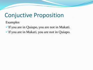 Conjuctive Proposition
Examples
If you are in Quiapo, you are not in Makati.
If you are in Makati, you are not in Quiapo.
 
