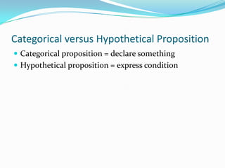 Categorical versus Hypothetical Proposition
 Categorical proposition = declare something
 Hypothetical proposition = express condition
 