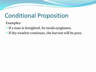 Conditional Proposition
Examples:
If a man is farsighted, he needs eyeglasses.
If dry weather continues, the harvest will be poor.
 