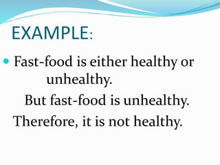 EXAMPLE:
 Fast-food is either healthy or
unhealthy.
But fast-food is unhealthy.
Therefore, it is not healthy.
 