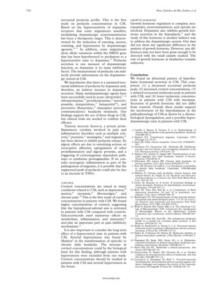 750                                                                                  Peres, Sanchez del Rio, Seabra, et al


      nocturnal prolactin proﬁle. This is the ﬁrst          GROWTH HORMONE
      study on prolactin concentrations in CM.              Growth hormone regulation is complex; neu-
      Based on the hypersensitivity of dopamine             ropeptides, neurotransmitters, and opioids are
      receptors that some migraineurs manifest,             involved. Dopamine also inhibits growth hor-
      modulating dopaminergic neurotransmission             mone secretion in the hypophysis,51 and the
      has been a therapeutic target. This is demon-         study of this hormone is another indirect way
      strated by the induction of yawning, nausea,          to address the dopaminergic system. Our data
      vomiting, and hypotension by dopaminergic             did not show any signiﬁcant diVerence in the
      agonists.30 31 In addition, some migraineurs          analysis of growth hormone. However, any dif-
      show allelic variations within the DRD2 gene          ferences may not have been great enough to be
      that has been hypothesised to predispose to a         detected with the small sample studied. The
      hypersensitive state to dopamine.32 Prolactin         role of growth hormone in headaches remains
      secretion is one measure of dopaminergic              unknown.
      function, as dopamine is its main inhibitory
      factor. The measurement of prolactin can indi-
      rectly provide information on the dopaminer-          Conclusion
      gic system in CM.                                     We found an abnormal pattern of hypotha-
         We hypothesise that there is a sustained noc-      lamic hormonal secretion in CM. This com-
      turnal inhibition of prolactin by dopamine and,       prised: (1) a decreased nocturnal prolactin
      therefore, an indirect increase in dopamine           peak, (2) increased cortisol concentrations, (3)
      secretion. Many antidopaminergic agents have          a delayed nocturnal melatonin peak in patients
      been successfully used in acute (droperidol,33 34     with CM, and (4) lower melatonin concentra-
      chlorpromazine,35 prochlorperazine,36 metoclo-        tions in patients with CM with insomnia.
      pramide, domperidone,37 haloperidol38), and           Secretion of growth hormone did not diVer
      preventive (ﬂunarizine,39 olanzapine (personal        from controls. Overall, these results support
      communication)) headache treatment. Our               the involvement of the hypothalamus in the
      ﬁndings support the use of these drugs in CM,         pathophysiology of CM as shown by a chrono-
      but clinical trials are needed to conﬁrm their        biological dysregulation, and a possible hyper-
      eYcacy.                                               dopaminergic state in patients with CM.
         Tumour necrosis factor- , a potent proin-
      ﬂammatory cytokine involved in pain and                1 Castillo J, Munoz P, Guitera V, et al. Epidemiology of
                                                                chronic daily headache in the general population. Headache
      inﬂammatory disorders such as multiple scle-              1998;39:190–6.
      rosis,40 psoriasis,41 meningitis,42 and migraine,43    2 Mathew NT. Transformed migraine. Cephalalgia 1993;
                                                                13(suppl 12):78–83.
      has been shown to inhibit prolactin release. Its       3 Saper JR. Daily chronic headache. Neurol Clin 1990;8:891–
      algesic eVects are due to sensitising actions on          901.
                                                             4 Osterhaus JT, Gutterman DL, Plachetka JR. Healthcare
      nociceptive aVerents, upregulation of other               resource and lost labour costs of migraine headache in the
      proinﬂammatory and algesic proteins, and a                US. Pharmacoeconomics 1992;2:67–76.
                                                             5 Mathew NT, Stubits E, Nigam MP. Transformation of epi-
      triggering of cyclooxygenase dependent path-              sodic migraine into daily headache: analysis of factors.
      ways to synthesise prostaglandins. If we con-             Headache 1982;22:66–8.
                                                             6 Silberstein SD, Lipton RB. Chronic daily headache (in
      sider neurogenic inﬂammation as part of the               process citation). Curr Opin Neurol 2000;13:277–83.
      pathogenesis of migraine, it is possible that the      7 Verri AP, Proietti CA, Galli C, et al. Psychiatric comorbidity
                                                                in chronic daily headache. Cephalalgia 1998;18(suppl
      suppressed peak of prolactin could also be due            21):45–9.
      to an increase in TNF .                                8 Mathew N. Chronic daily headache: clinical features and
                                                                natural history. In: Nappi G, ed. Headache and depression:
                                                                serotonin pathways as a common clue. New York: Raven Press
                                                                Ltd, 1991:49–58.
      CORTISOL                                               9 Leone M, Bussone G. A review of hormonal ﬁndings in
                                                                cluster headache. Evidence for hypothalamic involvement.
      Cortisol concentrations are raised in many                Cephalalgia 1993;13:309–17.
      conditions related to CM, such as depression,44       10 Beck AT, Steer RA, Ball R, et al. Comparison of Beck
                                                                depression inventories -IA and -II in psychiatric out-
      anxiety,45 insomnia,46 ﬁbromyalgia,47 and                 patients. J Pers Assess 1996;67:588–97.
      chronic pain.48 This is the ﬁrst study of cortisol    11 Spielberger CD. The measurement of state and trait anxiety:
                                                                conceptual and methodological issues. 713–25. In: Levi L,
      concentrations in patients with CM. We found              ed. Emotions: their parameters and measurement. New York:
      higher concentrations of cortisol, suggesting             Raven Press, 1975. (WL.102.E54.1975.)
                                                            12 Wolfe F, Smythe HA, Yunus MB, et al. The American Col-
      that the hypophyseal-adrenal axis is activated            lege of Rheumatology 1990. Criteria for the classiﬁcation
      in patients with CM compared with controls.               of ﬁbromyalgia. Report of the Multicenter Criteria
                                                                Committee [see comments]. Arthritis Rheum 1990;33:160–
      Glucocorticoids exert numerous eVects on                  72.
      metabolism, inﬂammation, and immunity,49              13 Lewy AJ, Cutler NL, Sack RL. The endogenous melatonin
                                                                proﬁle as a marker for circadian phase position. J Biol
      and play an important part in pain inhibitory             Rhythms 1999;14:227–36.
      mechanisms.50                                         14 Hajak G, Rodenbeck A, Staedt J, et al. Nocturnal plasma
                                                                melatonin levels in patients suVering from chronic primary
        It is also important to consider the long term          insomnia. J Pineal Res 1995;19:116–22.
      eVect of a hypercortisol state in patients with       15 Shibui K, Uchiyama M, Okawa M. Melatonin rhythms in
                                                                delayed sleep phase syndrome. J Biol Rhythms 1999;14:72–
      CM. Arterial hypertension was found by                    6.
      Mathew8 in the transformation of episodic to          16 Nagtegaal JE, Smits MG, Swart AC, et al. Melatonin-
                                                                responsive headache in delayed sleep phase syndrome: pre-
      chronic daily headache. The increase in                   liminary observations. Headache 1998;38:303–7.
      cortisol concentrations could be the biological       17 Penev PD, Zee PC. Melatonin: a clinical perspective. Ann
                                                                Neurol 1997;42:545–53.
      basis for this ﬁnding, although patients with         18 Franceschini D, Skaper SD, Floreani M, et al. Further
      hypertension were excluded from our study.                evidences for neuroprotective eVects of melatonin. Adv Exp
                                                                Med Biol 1999;467:207–15.
      Cortisol concentrations should be studied in          19 Lezoualc’h F, Sparapani M, Behl C. N-acetyl-serotonin
      patients with CM and arterial hypertension in             (normelatonin) and melatonin protect neurons against oxi-
                                                                dative challenges and suppress the activity of the transcrip-
      the future.                                               tion factor NF-kappaB. J Pineal Res 1998;24:168–78.



                                      www.jnnp.com
 