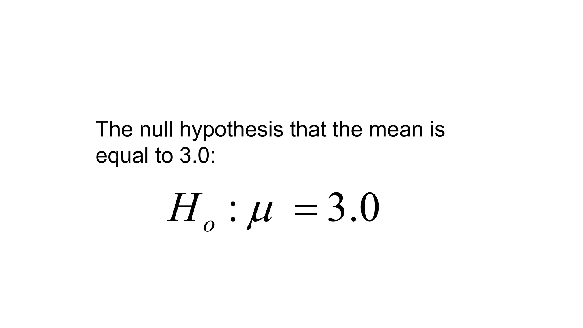 0.3: oH
The null hypothesis that the mean is
equal to 3.0:
 