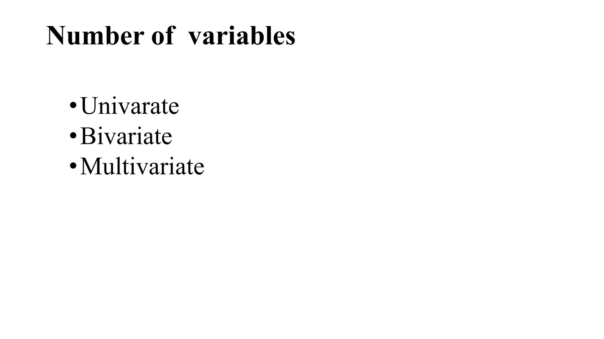 Number of variables
•Univarate
•Bivariate
•Multivariate
 