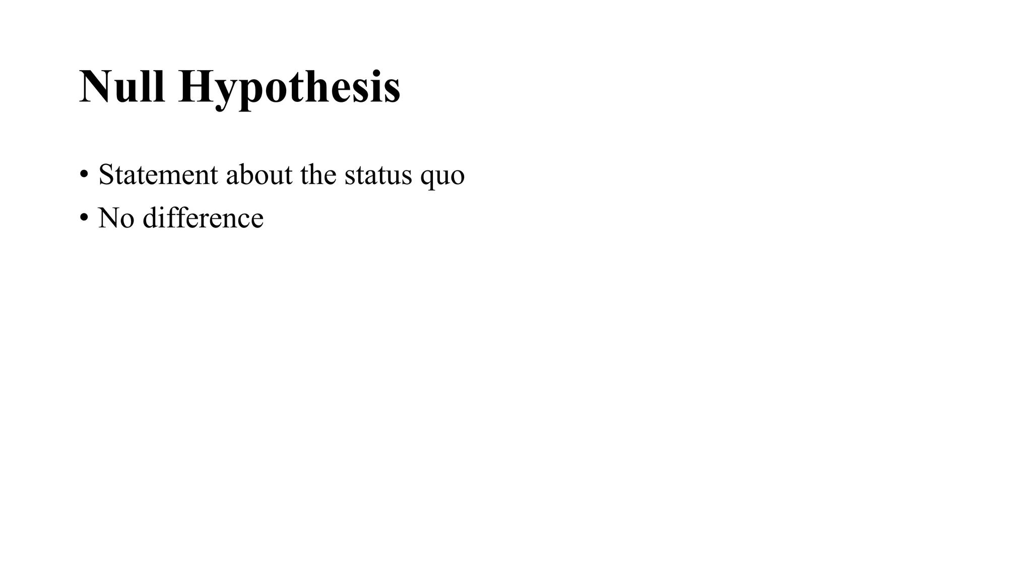 Null Hypothesis
• Statement about the status quo
• No difference
 
