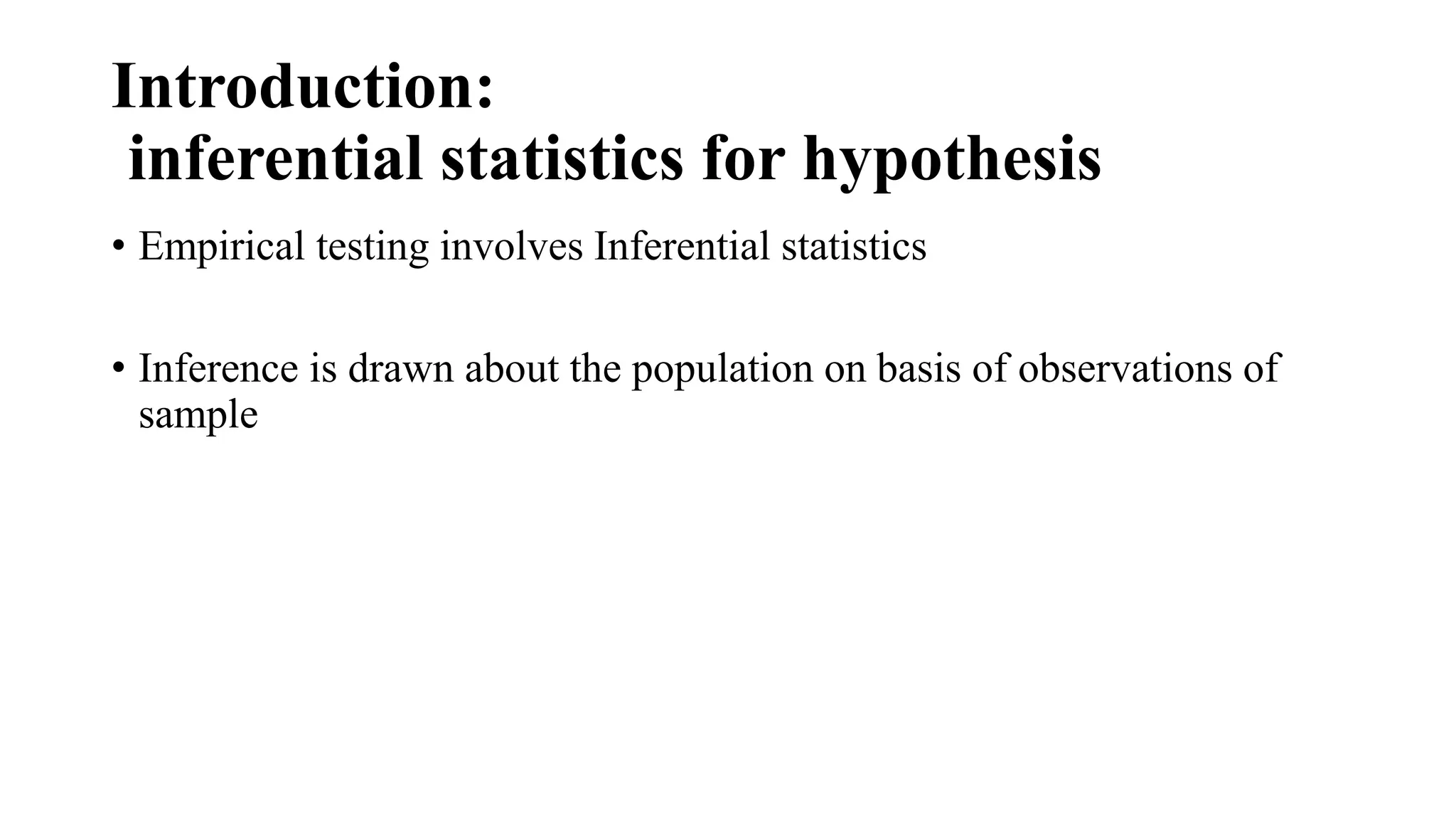 Introduction:
inferential statistics for hypothesis
• Empirical testing involves Inferential statistics
• Inference is drawn about the population on basis of observations of
sample
 