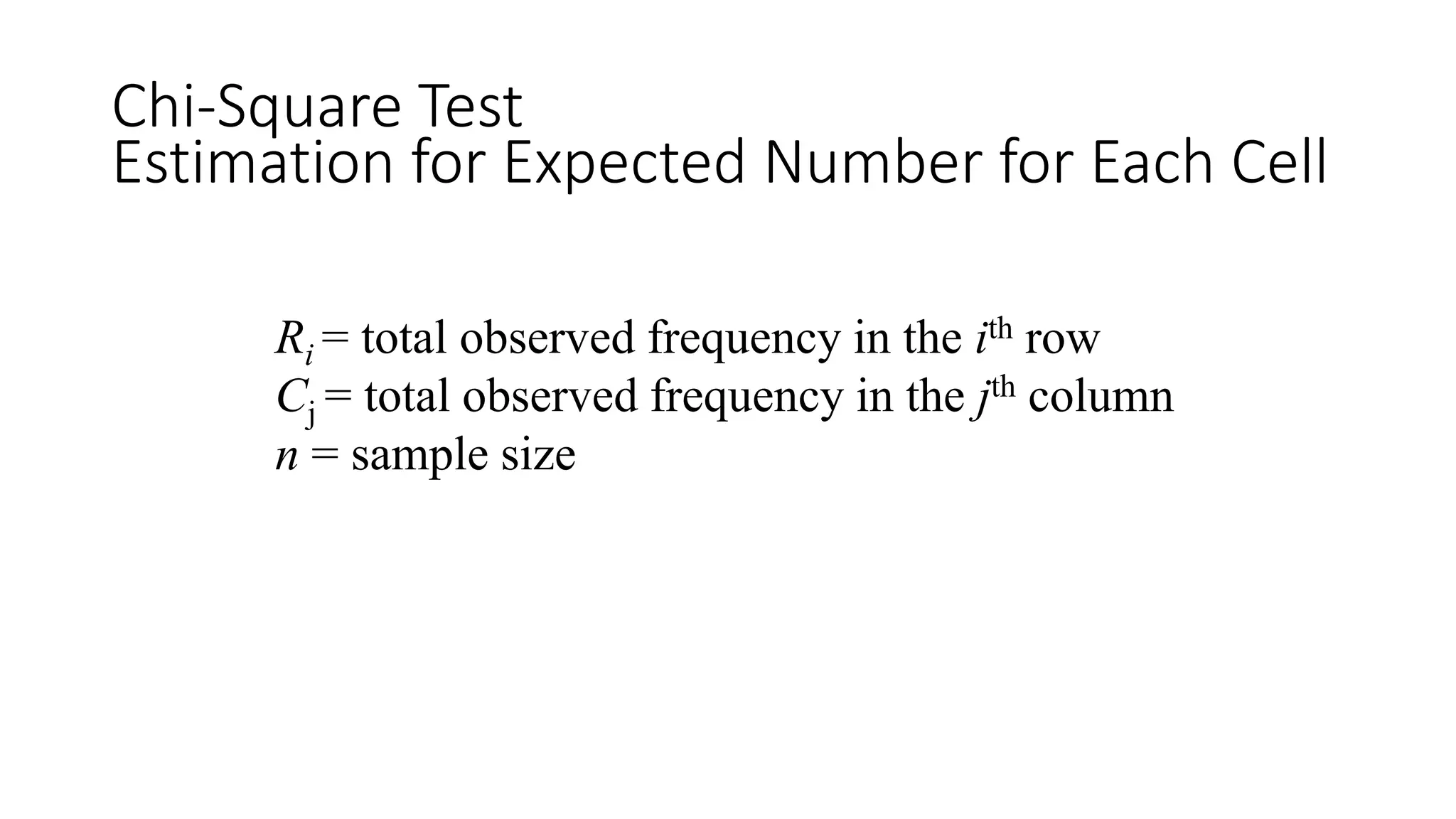 Chi-Square Test
Estimation for Expected Number for Each Cell
Ri = total observed frequency in the ith row
Cj = total observed frequency in the jth column
n = sample size
 