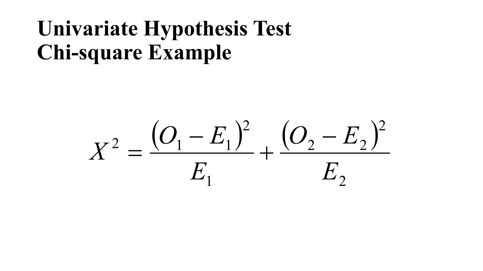    
2
2
22
1
2
112
E
EO
E
EO
X




Univariate Hypothesis Test
Chi-square Example
 