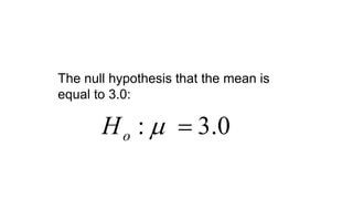 0.3: oH
The null hypothesis that the mean is
equal to 3.0:
 