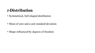 t-Distribution
• Symmetrical, bell-shaped distribution
• Mean of zero and a unit standard deviation
• Shape influenced by degrees of freedom
 
