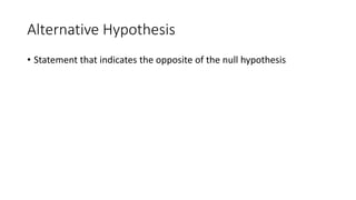 Alternative Hypothesis
• Statement that indicates the opposite of the null hypothesis
 