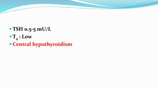  TSH 0.5-5 mU/L
 T4 : Low
 Central hypothyroidism
 