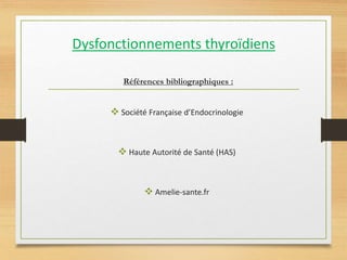Dysfonctionnements thyroïdiens
Références bibliographiques :
 Société Française d’Endocrinologie
 Haute Autorité de Santé (HAS)
 Amelie-sante.fr
 