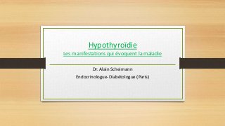 Hypothyroïdie
Les manifestations qui évoquent la maladie
Dr. Alain Scheimann
Endocrinologue-Diabétologue (Paris)
 