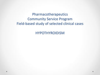 Pharmacotherapeutics
Community Service Program
Field-based study of selected clinical cases
HYPOTHYROIDISM
 