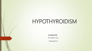 HYPOTHYROIDISM
Compiled By –
Mr. Ashish H. Roy
(Nursing Tutor)
 