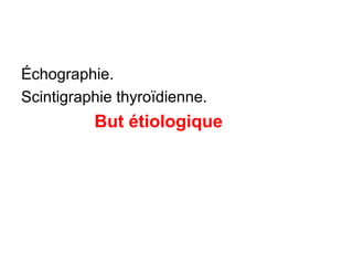 Échographie.
Scintigraphie thyroïdienne.
          But étiologique
 