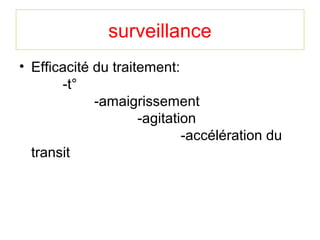 surveillance
• Efficacité du traitement:
       -t°
             -amaigrissement
                     -agitation
                             -accélération du
  transit
 