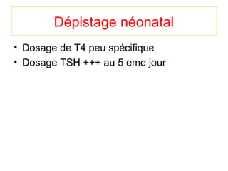 Dépistage néonatal
• Dosage de T4 peu spécifique
• Dosage TSH +++ au 5 eme jour
 
