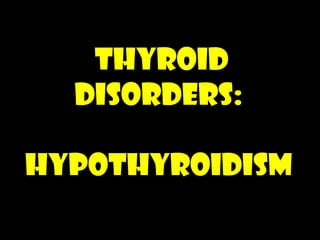 THYROID DISORDERS: HYPOTHYROIDISM 