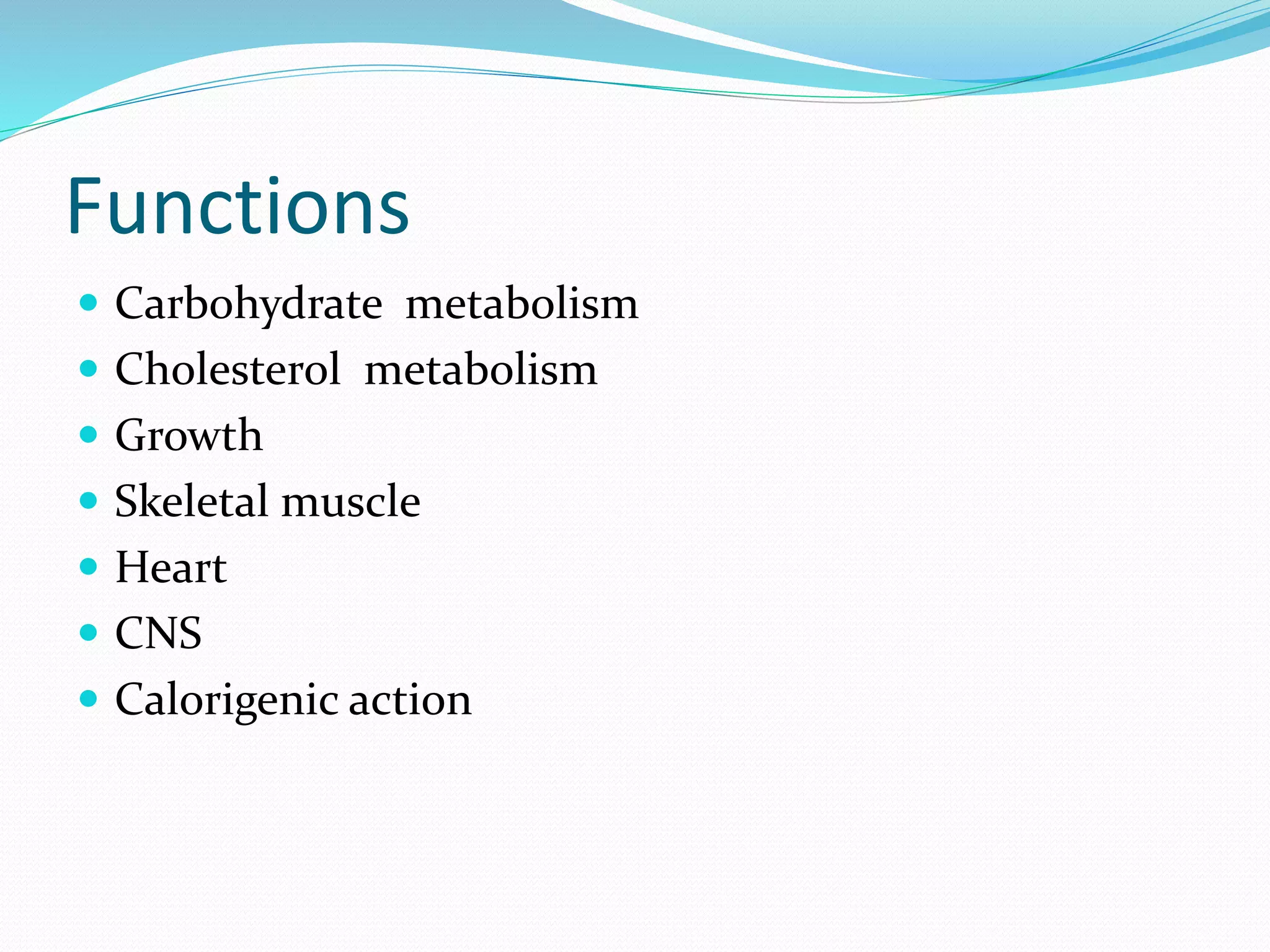 Functions
 Carbohydrate metabolism
 Cholesterol metabolism
 Growth
 Skeletal muscle
 Heart
 CNS
 Calorigenic action
 
