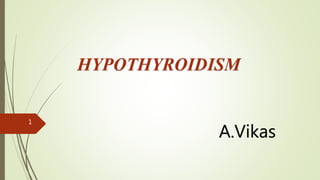 HYPOTHYROIDISM
A.Vikas
1
 