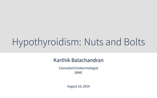 Hypothyroidism: Nuts and Bolts
Karthik Balachandran
Consultant Endocrinologist
SRMC
August 10, 2019
 