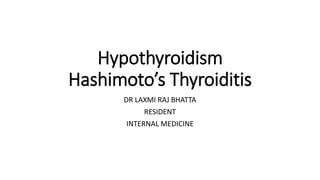 Hypothyroidism
Hashimoto’s Thyroiditis
DR LAXMI RAJ BHATTA
RESIDENT
INTERNAL MEDICINE
 