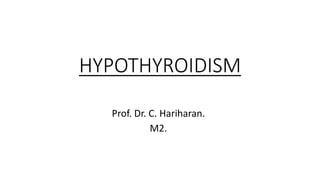 HYPOTHYROIDISM
Prof. Dr. C. Hariharan.
M2.
 