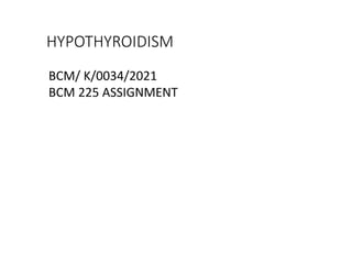 HYPOTHYROIDISM
BCM/ K/0034/2021
BCM 225 ASSIGNMENT
 
