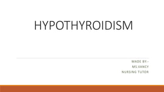 HYPOTHYROIDISM
MADE BY:-
MS.VANCY
NURSING TUTOR
 