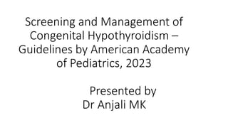 Screening and Management of
Congenital Hypothyroidism –
Guidelines by American Academy
of Pediatrics, 2023
Presented by
Dr Anjali MK
 