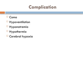 Complication
 Coma
 Hypoventilation
 Hyponatremia
 Hypothermia
 Cerebral hypoxia
 