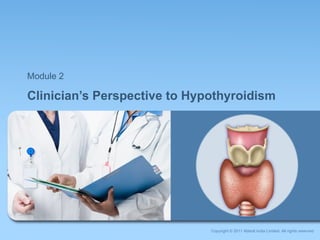 Clinician’s Perspective to Hypothyroidism Module 2 Copyright © 2011 Abbott India Limited. All rights reserved 