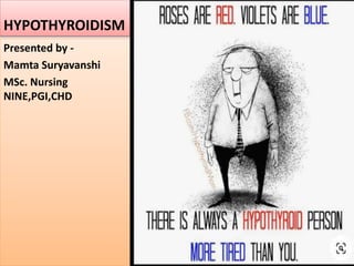 HYPOTHYROIDISM
Presented by -
Mamta Suryavanshi
MSc. Nursing
NINE,PGI,CHD
 