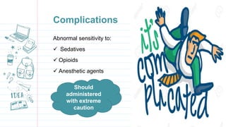 Complications
Abnormal sensitivity to:
 Sedatives
 Opioids
 Anesthetic agents
Should
administered
with extreme
caution
 
