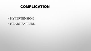 COMPLICATION
• HYPERTENSION
• HEART FAILURE
 