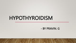 HYPOTHYROIDISM
- BY PRAVIN. G
 