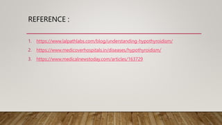 REFERENCE :
1. https://www.lalpathlabs.com/blog/understanding-hypothyroidism/
2. https://www.medicoverhospitals.in/diseases/hypothyroidism/
3. https://www.medicalnewstoday.com/articles/163729
 