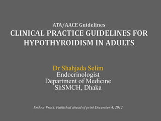 Dr Shahjada Selim
Endocrinologist
Department of Medicine
ShSMCH, Dhaka
Endocr Pract. Published ahead of print December 4, 2012
 