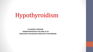 Hypothyroidism
Dr.HASSAN EL MEEDANI
UNDERSUPERVISION OF DR.AMAL AL ALI
CONSULTANT FM,ASSOCIATE DIRECTOR OF FM PROGRAM
 