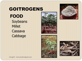 GOITROGENS
 FOOD
   Soybeans
   Millet
   Cassava
   Cabbage




vitrag24 - www.medicalgeek.com
 