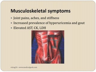 Musculoskeletal symptoms
 Joint pains, aches, and stiffness
 Increased prevalence of hyperuricemia and gout
 Elevated AST, CK, LDH




vitrag24 - www.medicalgeek.com
 